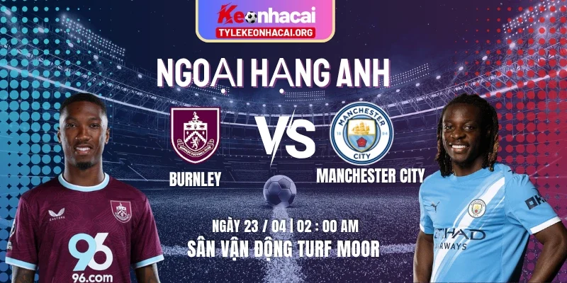 Soi Kèo Burnley Vs Manchester City 02h00 23/04 - Vòng 34 Premier League 10 Soi Kèo Burnley Vs Manchester City 02h00 23/04 – Vòng 34 Premier League